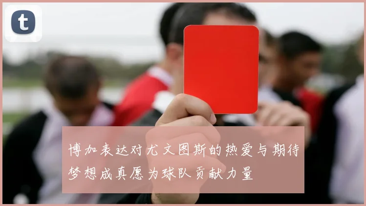 博加表达对尤文图斯的热爱与期待梦想成真愿为球队贡献力量