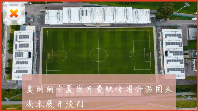 奥纳纳今夏离开曼联传闻升温国米尚未展开谈判