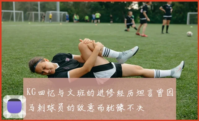 KG回忆与文班的进修经历坦言曾因马刺球员的敌意而犹豫不决