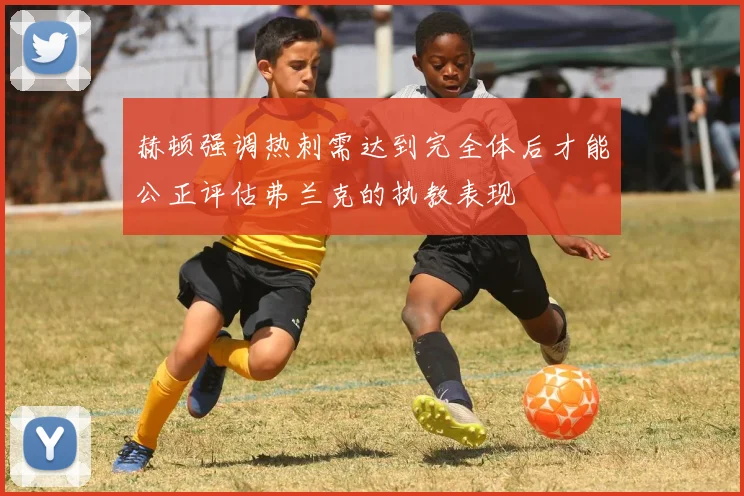 赫顿强调热刺需达到完全体后才能公正评估弗兰克的执教表现