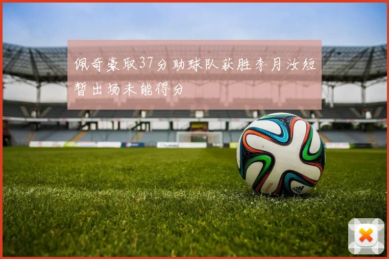 佩奇豪取37分助球队获胜李月汝短暂出场未能得分