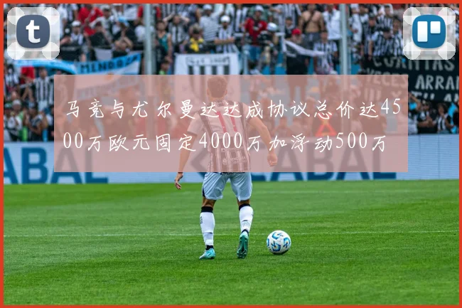 马竞与尤尔曼达达成协议总价达4500万欧元固定4000万加浮动500万