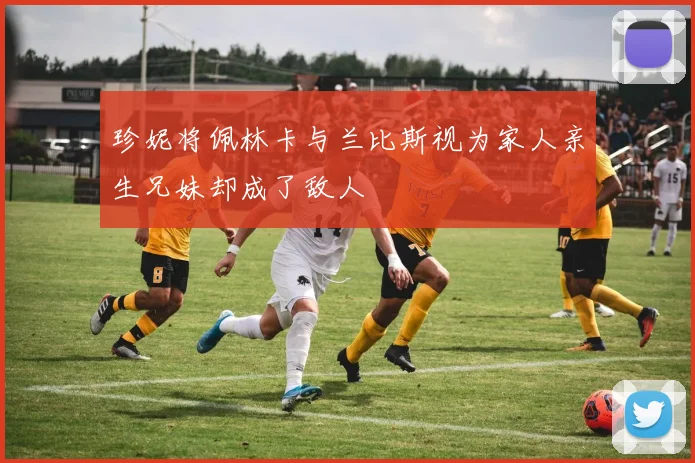 珍妮将佩林卡与兰比斯视为家人亲生兄妹却成了敌人